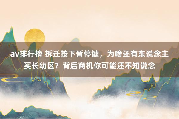 av排行榜 拆迁按下暂停键，为啥还有东说念主买长幼区？背后商机你可能还不知说念