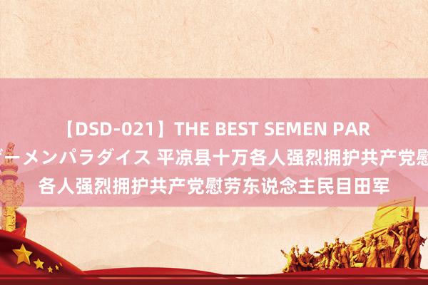 【DSD-021】THE BEST SEMEN PARADISE 美女12人とザーメンパラダイス 平凉县十万各人强烈拥护共产党慰劳东说念主民目田军