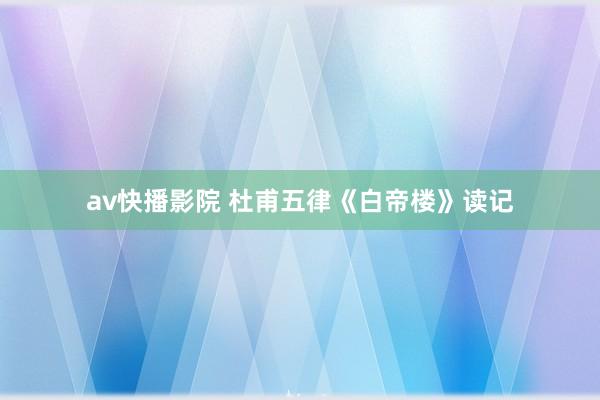 av快播影院 杜甫五律《白帝楼》读记