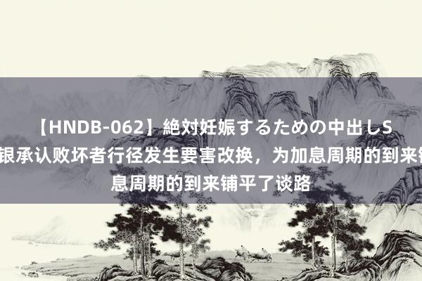 【HNDB-062】絶対妊娠するための中出しSEX！！ 日银承认败坏者行径发生要害改换，为加息周期的到来铺平了谈路