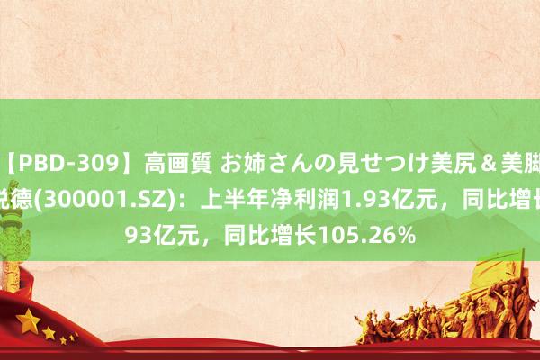 【PBD-309】高画質 お姉さんの見せつけ美尻&美脚の誘惑 特锐德(300001.SZ):上半年净利润1.93亿元,同比增长105.26%
