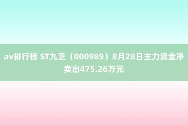av排行榜 ST九芝（000989）8月28日主力资金净卖出475.26万元