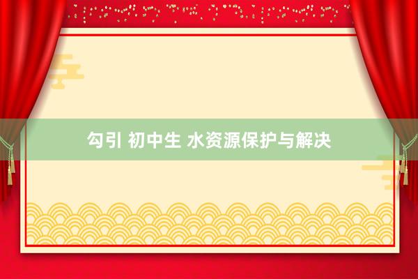 勾引 初中生 水资源保护与解决