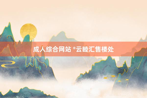 成人综合网站 ®云睦汇售楼处