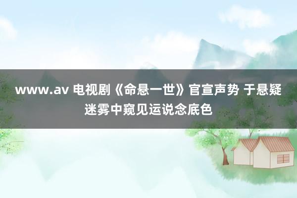 www.av 电视剧《命悬一世》官宣声势 于悬疑迷雾中窥见运说念底色