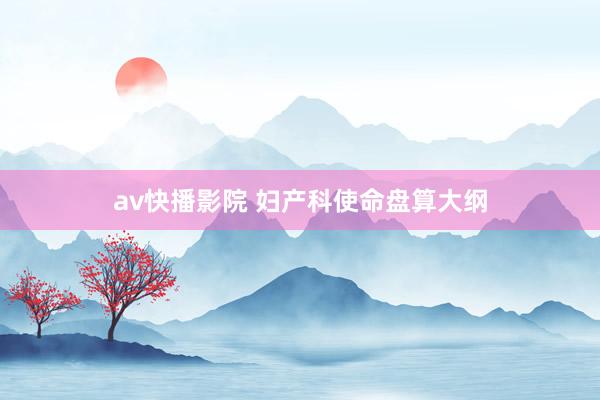 av快播影院 妇产科使命盘算大纲