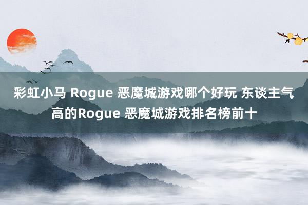 彩虹小马 Rogue 恶魔城游戏哪个好玩 东谈主气高的Rogue 恶魔城游戏排名榜前十