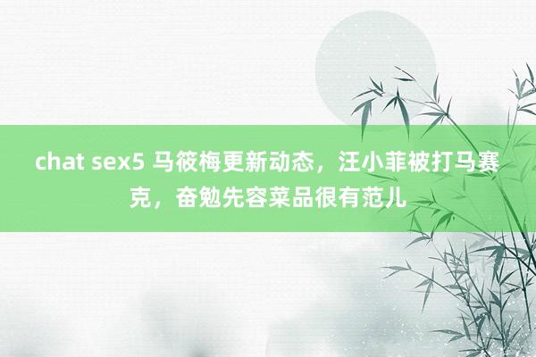 chat sex5 马筱梅更新动态，汪小菲被打马赛克，奋勉先容菜品很有范儿