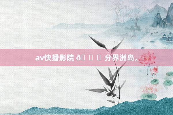 av快播影院 📍分界洲岛<a href=