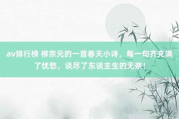av排行榜 柳宗元的一首春天小诗，每一句齐充满了忧愁，谈尽了东谈主生的无奈！
