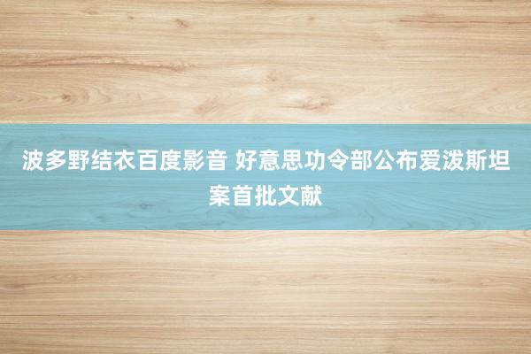 波多野结衣百度影音 好意思功令部公布爱泼斯坦案首批文献